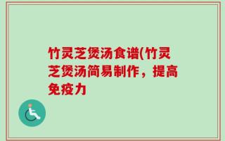 竹灵芝煲汤食谱(竹灵芝煲汤简易制作，提高免疫力