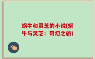 蜗牛和灵芝的小说(蜗牛与灵芝：奇幻之旅)