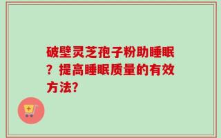 破壁灵芝孢子粉助睡眠？提高睡眠质量的有效方法？