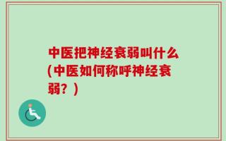 中医把神经衰弱叫什么(中医如何称呼神经衰弱？)