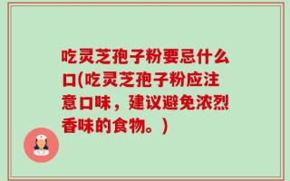 吃灵芝孢子粉要忌什么口(吃灵芝孢子粉应注意口味，建议避免浓烈香味的食物。)