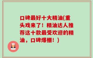 口碑最好十大精油(重头戏来了！精油达人推荐这十款最受欢迎的精油，口碑爆棚！)