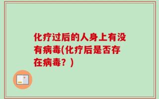 化疗过后的人身上有没有病毒(化疗后是否存在病毒？)