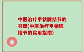 中医治疗甲状腺结节的书籍(中医治疗甲状腺结节的实用指南)