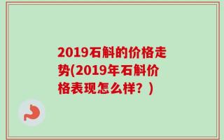 2019石斛的价格走势(2019年石斛价格表现怎么样？)