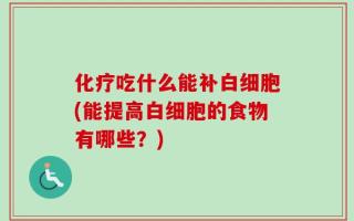 化疗吃什么能补白细胞(能提高白细胞的食物有哪些？)