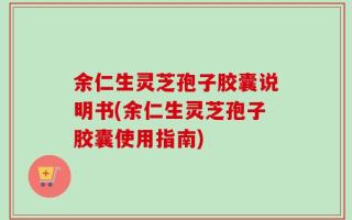 余仁生灵芝孢子胶囊说明书(余仁生灵芝孢子胶囊使用指南)