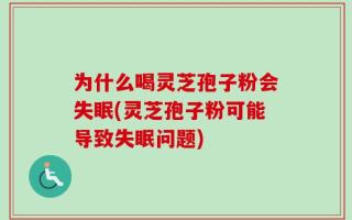 为什么喝灵芝孢子粉会失眠(灵芝孢子粉可能导致失眠问题)