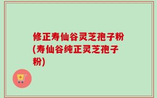 修正寿仙谷灵芝孢子粉(寿仙谷纯正灵芝孢子粉)