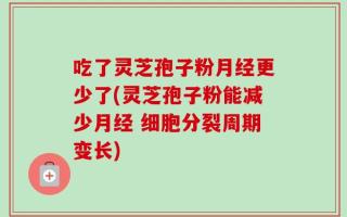 吃了灵芝孢子粉月经更少了(灵芝孢子粉能减少月经 细胞分裂周期变长)