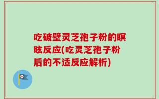吃破壁灵芝孢子粉的瞑眩反应(吃灵芝孢子粉后的不适反应解析)