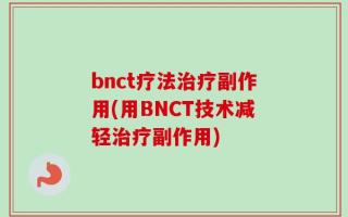 bnct疗法治疗副作用(用BNCT技术减轻治疗副作用)