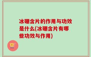 冰硼含片的作用与功效是什么(冰硼含片有哪些功效与作用)