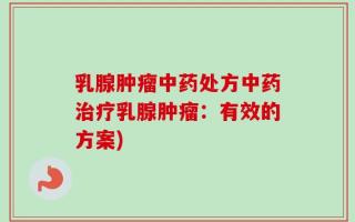 乳腺肿瘤中药处方中药治疗乳腺肿瘤：有效的方案)