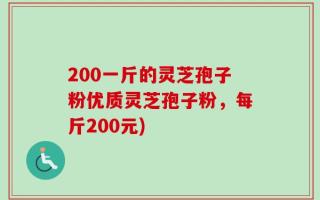 200一斤的灵芝孢子粉优质灵芝孢子粉，每斤200元)