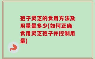 孢子灵芝的食用方法及用量是多少(如何正确食用灵芝孢子并控制用量)