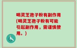 喝灵芝孢子粉有副作用(喝灵芝孢子粉有可能引起副作用，需谨慎使用。)