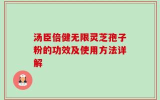 汤臣倍健无限灵芝孢子粉的功效及使用方法详解