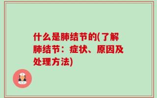 什么是肺结节的(了解肺结节：症状、原因及处理方法)