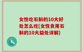 女性吃石斛的10大好处怎么吃(女性食用石斛的10大益处详解)