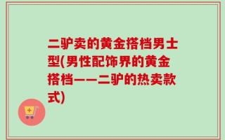 二驴卖的黄金搭档男士型(男性配饰界的黄金搭档——二驴的热卖款式)