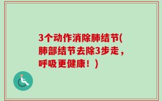 3个动作消除肺结节(肺部结节去除3步走，呼吸更健康！)