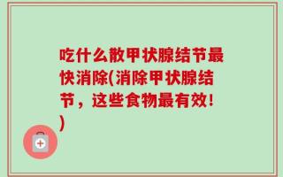 吃什么散甲状腺结节最快消除(消除甲状腺结节，这些食物最有效！)