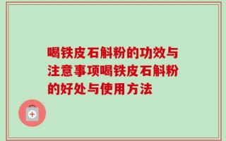 喝铁皮石斛粉的功效与注意事项喝铁皮石斛粉的好处与使用方法