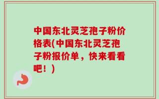 中国东北灵芝孢子粉价格表(中国东北灵芝孢子粉报价单，快来看看吧！)