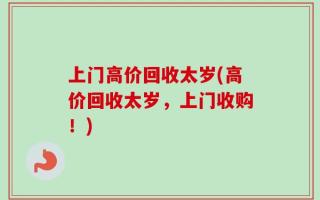 上门高价回收太岁(高价回收太岁，上门收购！)