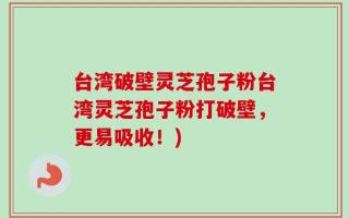 台湾破壁灵芝孢子粉台湾灵芝孢子粉打破壁，更易吸收！)