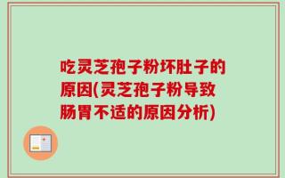 吃灵芝孢子粉坏肚子的原因(灵芝孢子粉导致肠胃不适的原因分析)