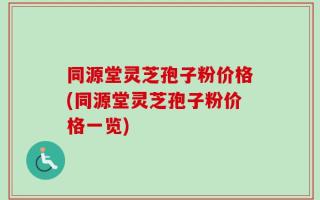 同源堂灵芝孢子粉价格(同源堂灵芝孢子粉价格一览)