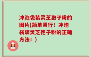 冲泡袋装灵芝孢子粉的图片(简单易行！冲泡袋装灵芝孢子粉的正确方法！)