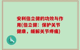 安利倍立健的功效与作用(倍立健：保护关节健康，缓解关节疼痛)