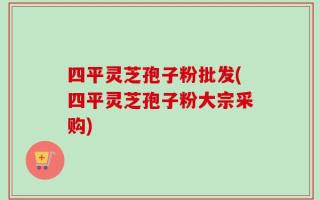 四平灵芝孢子粉批发(四平灵芝孢子粉大宗采购)