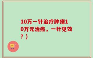 10万一针治疗肿瘤10万元治癌，一针见效？)