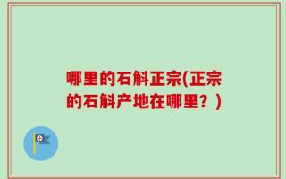 哪里的石斛正宗(正宗的石斛产地在哪里？)