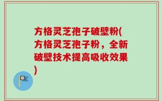 方格灵芝孢子破壁粉(方格灵芝孢子粉，全新破壁技术提高吸收效果)