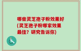 哪些灵芝孢子粉效果好(灵芝孢子粉哪家效果最佳？研究告诉你)