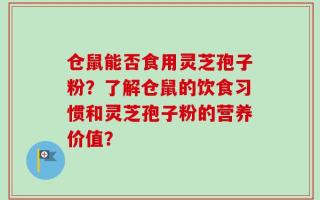 仓鼠能否食用灵芝孢子粉？了解仓鼠的饮食习惯和灵芝孢子粉的营养价值？