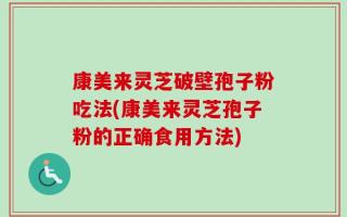 康美来灵芝破壁孢子粉吃法(康美来灵芝孢子粉的正确食用方法)