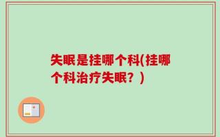 失眠是挂哪个科(挂哪个科治疗失眠？)