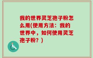 我的世界灵芝孢子粉怎么用(使用方法：我的世界中，如何使用灵芝孢子粉？)