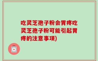 吃灵芝孢子粉会胃疼吃灵芝孢子粉可能引起胃疼的注意事项)