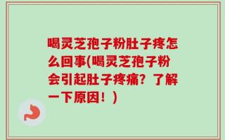喝灵芝孢子粉肚子疼怎么回事(喝灵芝孢子粉会引起肚子疼痛？了解一下原因！)
