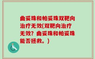 曲妥珠和帕妥珠双靶向治疗无效(双靶向治疗无效？曲妥珠和帕妥珠能否拯救。)
