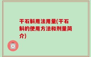 干石斛用法用量(干石斛的使用方法和剂量简介)