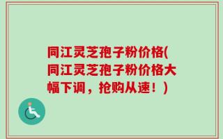 同江灵芝孢子粉价格(同江灵芝孢子粉价格大幅下调，抢购从速！)
