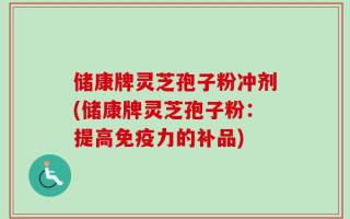 储康牌灵芝孢子粉冲剂(储康牌灵芝孢子粉：提高免疫力的补品)